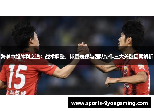 海港中超胜利之道：战术调整、球员表现与团队协作三大关键因素解析