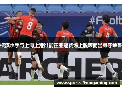 横滨水手与上海上港谁能在亚冠赛场上脱颖而出勇夺荣誉