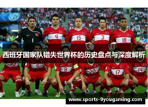 西班牙国家队错失世界杯的历史盘点与深度解析