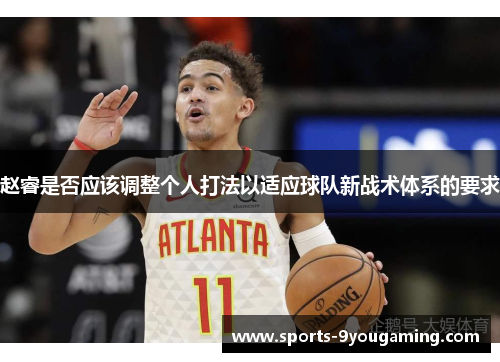 赵睿是否应该调整个人打法以适应球队新战术体系的要求