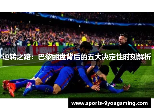 逆转之路：巴黎翻盘背后的五大决定性时刻解析