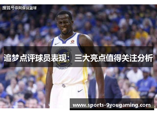 追梦点评球员表现：三大亮点值得关注分析