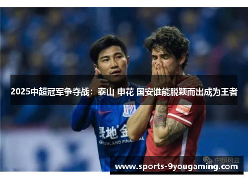 2025中超冠军争夺战：泰山 申花 国安谁能脱颖而出成为王者