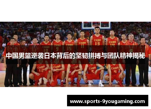 中国男篮逆袭日本背后的坚韧拼搏与团队精神揭秘