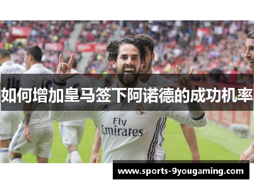 如何增加皇马签下阿诺德的成功机率