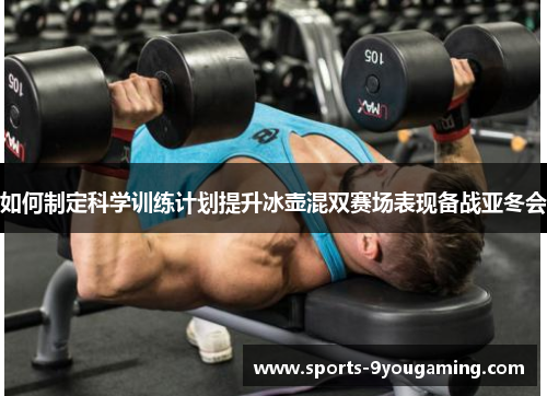 如何制定科学训练计划提升冰壶混双赛场表现备战亚冬会