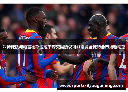 沙特球队与帕雷德斯达成丰厚交易协议可能引发全球转会市场新动荡
