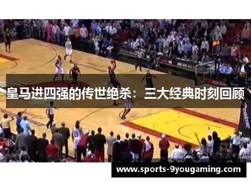 皇马进四强的传世绝杀：三大经典时刻回顾