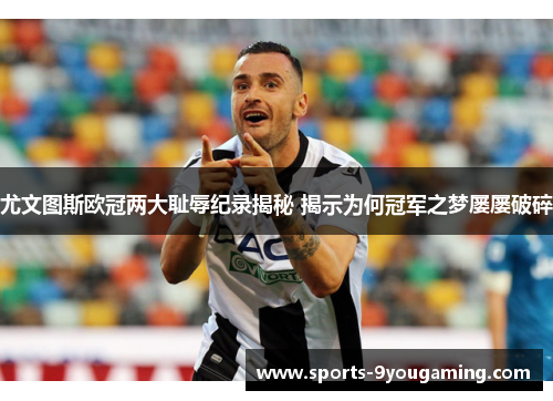 尤文图斯欧冠两大耻辱纪录揭秘 揭示为何冠军之梦屡屡破碎 尤文图斯欧冠两大耻辱纪录揭秘 揭示为何冠军之梦屡屡破碎