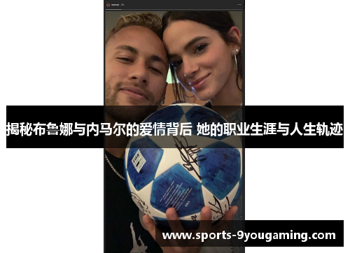 揭秘布鲁娜与内马尔的爱情背后 她的职业生涯与人生轨迹