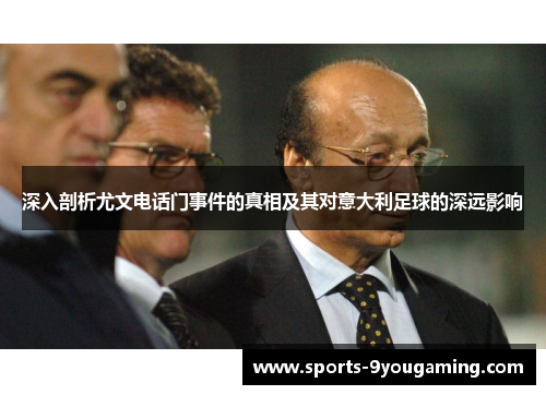 深入剖析尤文电话门事件的真相及其对意大利足球的深远影响
