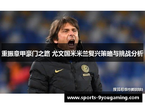 重振意甲豪门之路 尤文国米米兰复兴策略与挑战分析