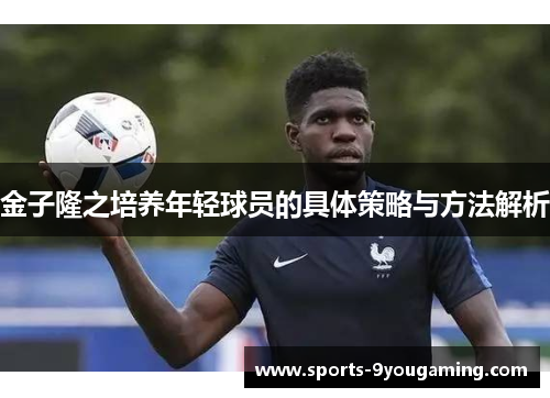 金子隆之培养年轻球员的具体策略与方法解析