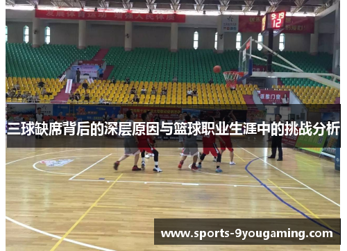 三球缺席背后的深层原因与篮球职业生涯中的挑战分析 三球缺席背后的深层原因与篮球职业生涯中的挑战分析