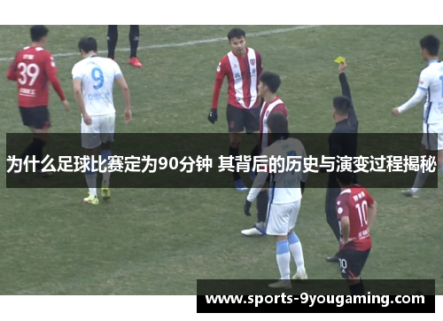 为什么足球比赛定为90分钟 其背后的历史与演变过程揭秘
