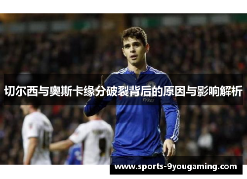 切尔西与奥斯卡缘分破裂背后的原因与影响解析 切尔西与奥斯卡缘分破裂背后的原因与影响解析