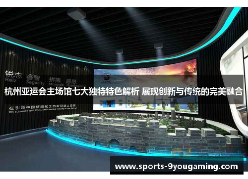 杭州亚运会主场馆七大独特特色解析 展现创新与传统的完美融合