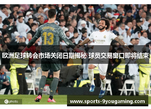 欧洲足球转会市场关闭日期揭秘 球员交易窗口即将结束