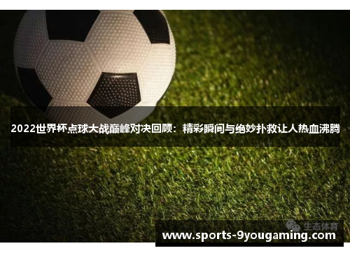 2022世界杯点球大战巅峰对决回顾：精彩瞬间与绝妙扑救让人热血沸腾