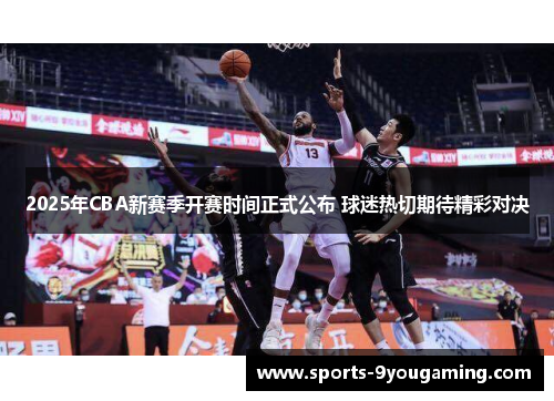 2025年CBA新赛季开赛时间正式公布 球迷热切期待精彩对决 2025年CBA新赛季开赛时间正式公布 球迷热切期待精彩对决
