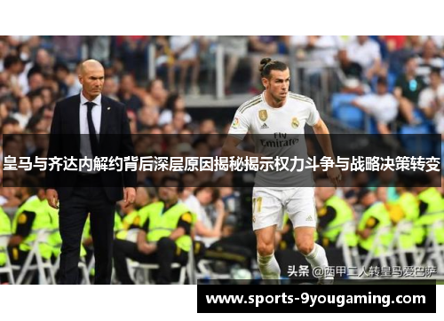 皇马与齐达内解约背后深层原因揭秘揭示权力斗争与战略决策转变