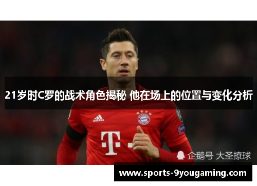 21岁时C罗的战术角色揭秘 他在场上的位置与变化分析