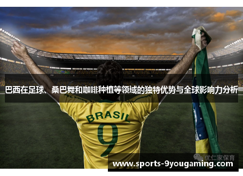 巴西在足球、桑巴舞和咖啡种植等领域的独特优势与全球影响力分析