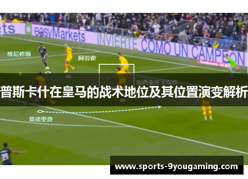 普斯卡什在皇马的战术地位及其位置演变解析 普斯卡什在皇马的战术地位及其位置演变解析