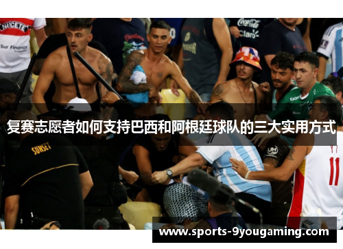 复赛志愿者如何支持巴西和阿根廷球队的三大实用方式