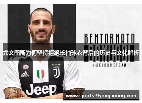 尤文图斯为何坚持拒绝长袖球衣背后的历史与文化解析