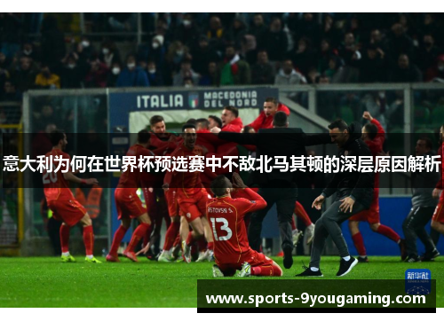 意大利为何在世界杯预选赛中不敌北马其顿的深层原因解析