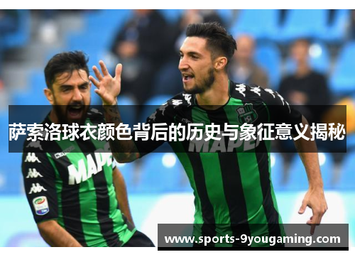 萨索洛球衣颜色背后的历史与象征意义揭秘 萨索洛球衣颜色背后的历史与象征意义揭秘