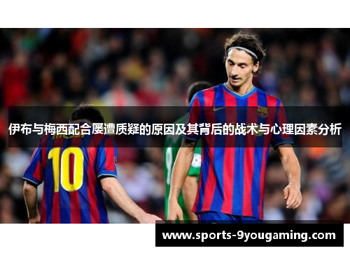 伊布与梅西配合屡遭质疑的原因及其背后的战术与心理因素分析 伊布与梅西配合屡遭质疑的原因及其背后的战术与心理因素分析