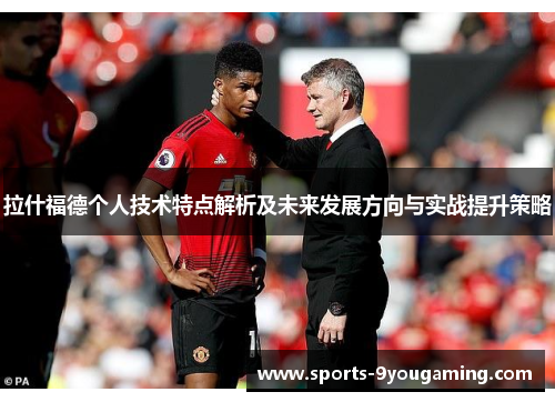 拉什福德个人技术特点解析及未来发展方向与实战提升策略 拉什福德个人技术特点解析及未来发展方向与实战提升策略