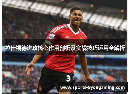 拉什福德进攻核心作用剖析及实战技巧运用全解析