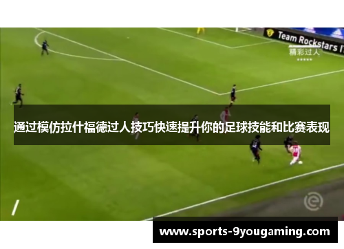 通过模仿拉什福德过人技巧快速提升你的足球技能和比赛表现