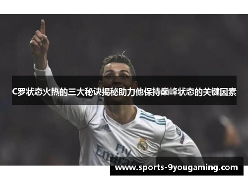 C罗状态火热的三大秘诀揭秘助力他保持巅峰状态的关键因素