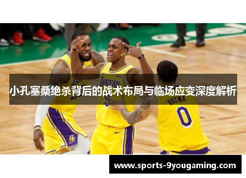 小孔塞桑绝杀背后的战术布局与临场应变深度解析