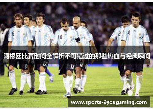 阿根廷比赛时间全解析不可错过的那些热血与经典瞬间 阿根廷比赛时间全解析不可错过的那些热血与经典瞬间