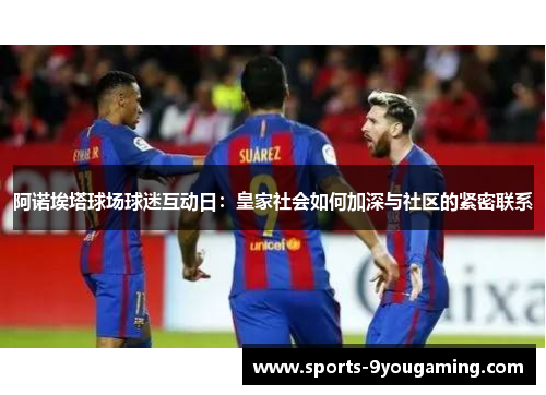 阿诺埃塔球场球迷互动日：皇家社会如何加深与社区的紧密联系