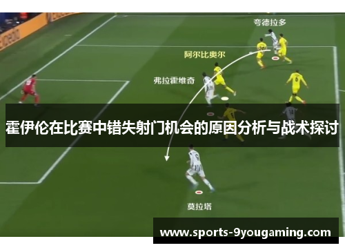 霍伊伦在比赛中错失射门机会的原因分析与战术探讨