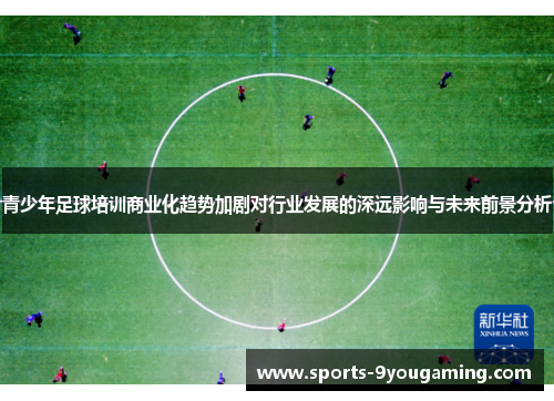 青少年足球培训商业化趋势加剧对行业发展的深远影响与未来前景分析 青少年足球培训商业化趋势加剧对行业发展的深远影响与未来前景分析