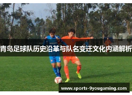 青岛足球队历史沿革与队名变迁文化内涵解析
