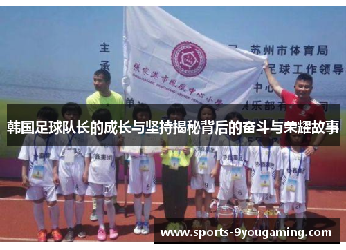 韩国足球队长的成长与坚持揭秘背后的奋斗与荣耀故事