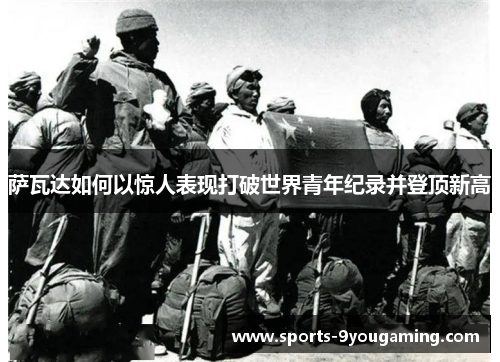 萨瓦达如何以惊人表现打破世界青年纪录并登顶新高