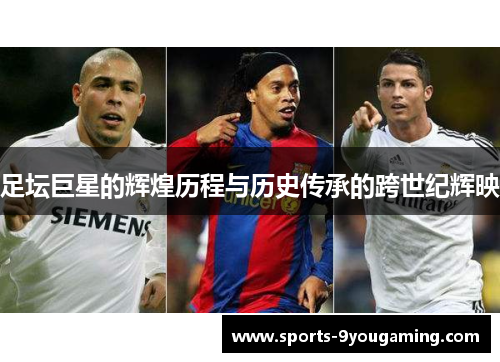 足坛巨星的辉煌历程与历史传承的跨世纪辉映