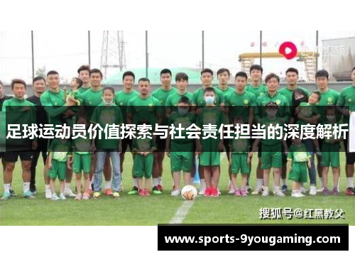 足球运动员价值探索与社会责任担当的深度解析 足球运动员价值探索与社会责任担当的深度解析