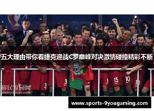 五大理由带你看捷克迎战C罗巅峰对决激情碰撞精彩不断