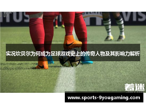 实况坎贝尔为何成为足球游戏史上的传奇人物及其影响力解析