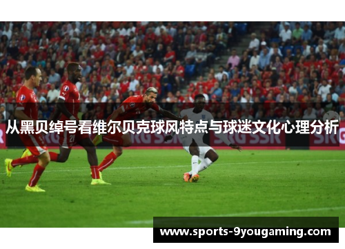 从黑贝绰号看维尔贝克球风特点与球迷文化心理分析